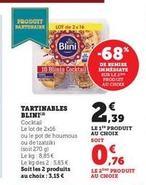 PRODUIT PARTENAIRE  TARTINABLES  BLINI  Cocktail  Le lot de 2x16  LOT de 2x16  16 Blinis Cocktail  ou le pot de houmous ou de tzatziki  (soit 270 g) Le kg: 8,85 €  Le kg des 2: 5,83 € Soit les 2 produ