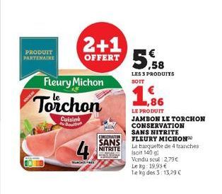 PRODUIT PARTENAIRE  Fleury Michon  Torchon  Cuisine Au Bouition  2+1  OFFERT  TRANCHES FRES  CONTERNATION SANS NITRITE  5,58  LES 3 PRODUITS SOIT  ,86  LE PRODUIT JAMBON LE TORCHON CONSERVATION  SANS 