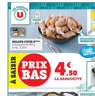 PRODUITS U  LES  BULOTS CUITS U La barquette de 400 g Le kg: 11,25 €  À SAISIR  EN FRANCE  PRIX BAS  €  1,50 LA BARQUETTE  Vendu librace  