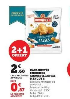 produit partenaire  2+1  offert  € ,60  les 3 produits au choix  soit  le produit  au choix  menguy  croustrantes  salées  cacahuetes enrobees croustillantes  menguy's  salées ou hot spicy ou au wasab