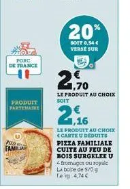 porc de france  u  produit partenaire  pued  familia  20%  soit 0,54 € verse sur  1,70  le produit au choix soit  1,16  le produit au choix <carte u deduits pizza familiale cuite au feu de bois surgel