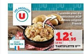 S PRODUITS U  LES  ZIO PORC DE FRANCE  JUULUU JUU  Cuisinée avec du reblochon AOP Laidons origine France  12,95  LE KO  TARTIFLETTE U 