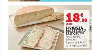 18,90  le kg fromage à raclette au lait cru persillade ou échalotes a partir de 29%mg dans le produit fini 