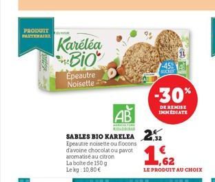 PRODUIT PARTENAIRE  Kareléa Bio  Épeautre Noisette  SABLES BIO KARELEA 2  Epeautre noisette ou flocons d'avoine chocolat ou pavot aromatisé au citron La boite de 150 g Le kg 10,80 €  AB  AGRICULTURE B