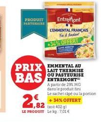 PRODUIT PARTENAIRE  WARNA MERA  EntreMont  L'EMMENTAL FRANÇAIS  Fin & fondant  +34% OFFERT  PRIX EMMENTAL AU BAS  LAIT THERMISE OU PASTEURISE ENTREMONT™ A partir de 29% MG dans le produit fini  Le sac