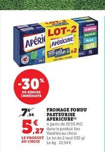 HORNY  APéri  -30%  DE REMISE IMMEDIATE  LOT  7.SA  FROMAGE FONDU PASTEURISE APERICUBE  5,27  A partir de 19,5% MG dans le produit fini Variétés au choix  LE PRODUIT Le lot de 2 (soit 500 g) AU CHOIX 