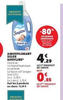 PRODUIT PARTENAIRE  Soupline  Grand Air  ASSOUPLISSANT  DILUE SOUPLINE  Grand air  ou hypoallergénique ou lavande  Le flacon x27 lavages (soit 1,9 L)  Le L: 2,26 € Le L des 2:1,35 € Soit les 2 produit