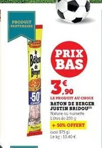 produit partenaire  beld  berger  50  ofe  3,⁹0 le produit au choix  baton de berger justin bridou nature ou noisette l'étude 250g  prix  bas  + 50% offert  (soit 375 g) le kg:10.40€ 