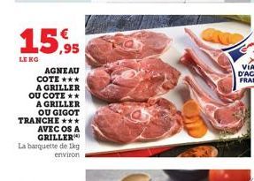 15,95  LE KG  AGNEAU COTE *** A GRILLER OU COTE ** A GRILLER OU GIGOT TRANCHE *** AVEC OS A GRILLER La barquette de 1kg environ 