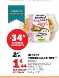 produit partenaire  -34%  de remise immediate  21.19  cac  1,44  parre martinet  berbere acumer teme  250g  presse martinet  salade  pierre martinet berbere  la barquette de 250 g 1,44 le kg 5,76 € 