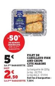 con  5€  la 1 barquette soit  cable fua thi  -50%  de remise immediate sur la 2** barquette  1,50  la 2h barquette  filet de cabillaud fish and chips cite marine  la barquette de 220g le kg: 22,73€  l