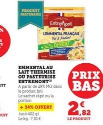 PRODUIT PARTENAIRE  EMMENTAL AU LAIT THERMISE OU PASTEURISE ENTREMONT  A partir de 29% MG dans  le produit fini  Le sachet ràpé ou la  portion  +34% OFFERT  (soit 402 g) Lekg: 7,01 €  EntreMont  L'EMM