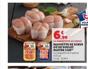 6,99  LA BARQUETTE AU CHOIX PAUPIETTE DE DINDE OU DE POULET MAITRE COQ™  La barquette de 4 pièces (520g) Le kg 13,44 € 