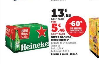 FORMAT SPECIAL 24x25  Heineke  13,5  LE 1 PACK SOIT  -60%  DE REMISE IMMEDIATE SUR LE PACK  5,46  LE 2 PACK BIERE BLONDE HEINEKEN S  Le pack de 24 bouteilles (soit 6 L)  Le L: 2,28 €  Le L des 2:1,59 