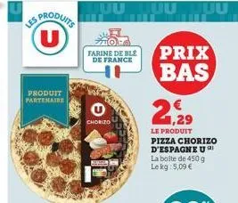 es produits (u)  produit partenaire  farine de ble de france  chorizo  prix bas  1,29  le produit pizza chorizo d'espagne u la boite de 450 g le kg 5,09 € 