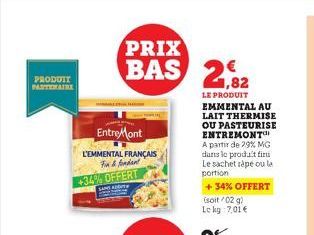 PRODUIT PARTENAIRE  EntreMont  L'EMMENTAL FRANÇAIS For&fondant +34% OFFERT  PRIX  BAS 2,82  LE PRODUIT EMMENTAL AU LAIT THERMISE OU PASTEURISE ENTREMONT A partir de 29% MG dans le produit firu Le sach