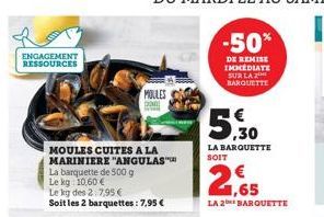 ENGAGEMENT RESSOURCES  MOULES CUITES A LA MARINIERE "ANGULAS™  La barquette de 500 g Le kg: 10,60 €  Le kg des 2.7.95€  Soit les 2 barquettes: 7,95 €  MOULES DOM  -50%  DE REMISE IMMEDIATE SUR LA BARQ