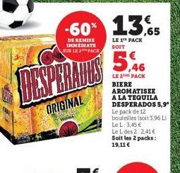 -60% 13.5  ,65  DE REMISE IMMEDIATE SUR LE 2 PACK  DESPERATES  ORIGINAL  BE CARE  TELA  LE 1 PACK  SOIT  LE 2 PACK  BIERE AROMATISEE A LA TEQUILA DESPERADOS 5,9  Le pack de 12 bouteilles (soit 3,96 L)