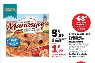 PRODUIT PARTENAIRE  P FORMAT FAMILIAL  LA PIZZA DE  Cate au feu de bols de Chine et de Hotre  ROYALE  LE 1 PRODUIT AU CHOIX  SOIT  1,77  LE 2 PRODUIT AU CHOIX  -68%  DE REMISE IMMEDIATE SUR LE 2 PRODU