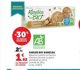 PRODUIT PARTENADIE  -30%  DE REMISE IMMEDIATE  2  1,32  Karéléa Bio  SABLES BIO KARELEA Epeautre noisette ou flocons d'avoine chocolat ou pavot aromatisé au citron LE PRODUIT La boite de 150 g AU CHOI