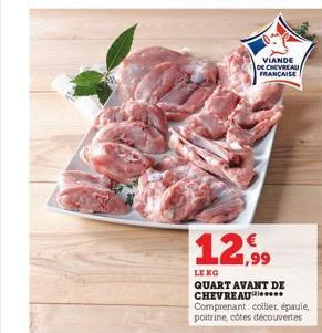 VIANDE DE CHEVREAU FRANCAISE  12,99  LE KG  QUART AVANT DE CHEVREAU Comprenant: collier, épaule, poitrine, côtes découvertes 