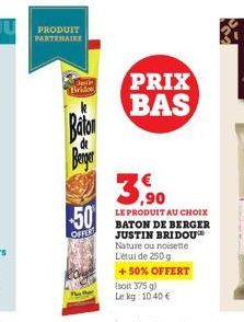 PRODUIT PARTENAIRE  Jeslin Bride  Baton  Berger  -50  OFFERT  PRIX BAS  ,90  LE PRODUIT AU CHOIX BATON DE BERGER JUSTIN BRIDOU Nature ou noisette L'étui de 250 g  +50% OFFERT  (soit 375 g)  Le kg: 10.