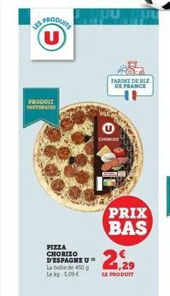 produits u  produit partenaire  pizza chorizo d'espagne u™ la boite de 450 g le kg 5,09 €  chorizo  farine de ble de france  prix bas  21, 29  le produit  