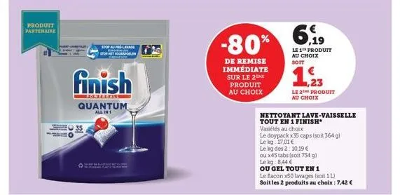 produit  partenaire  stop au pré-lavage stop spoelen  serembaseme  finish  powtbrans quantum  all in 1  -80%  de remise immédiate sur le 2 produit au choix  6,19  le 1¹ produit au choix soit  1,233  l