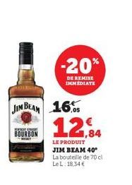 JIM BEAM 16 12,84  LE PRODUIT JIM BEAM 40* La bouteille de 70 cl Le L. 18,34 €  EXT  BOURBON  -20%  DE REMISE IMMEDIATE 