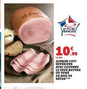 le four  le porc français  10,90  le kg  jambon cuit supérieur avec couenne le foue nature ou fume au bois de hétre 