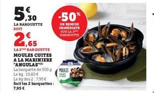 5,30  LA BARQUETTE SOIT  1,65  LA 2 BARQUETTE MOULES CUITES A LA MARINIERE "ANGULAS"  La barquette de 500 g Le kg: 10,60 €  Le kg des 2 7,95 € Soit les 2 barquettes: 7,95 €  -50%  DE REMISE IMMEDIATE 