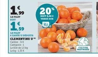 ,99  LE FILET SOIT  ,59  LE FILET CARTE U DÉDUITS  CLEMENTINE U  Calibre: 3/4 Catégorie: 1  Le filet de 1,5 kg Lekg: 1.33 €  20%  SOIT 0,40 € VERSE SUR  CULTURE MAITRISÉE 