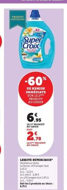 produit partenaire  43  super croix  bora bora  -60%  de remise immédiate sur le 2 me produit au choix  6,95  le 1 produit  au choix soit  le produit au choix  lessive supercroix* variétés au choix  l