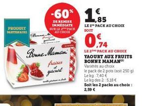 PRODUIT  PANTAINE  Boune  DE REMISE IMMEDIATE SUR LE PACK AU CHOIX  Bonne Maman  fraises  yaourt  -60% 1,85  €  ماره سره  LE 1¹ PACK AU CHOIX SOIT  0,74  LE 2 PACK AU CHOIX YAOURT AUX FRUITS BONNE MAM