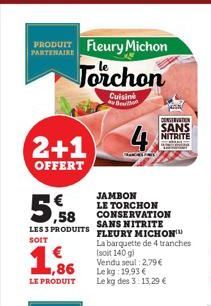 PRODUIT Fleury Michon  PARTENAIRE  2+1  OFFERT  5.58  Torchon  Cuisine Beton  LES 3 PRODUITS SOIT  € 1,86  LE PRODUIT  JAMBON  LE TORCHON CONSERVATION SANS NITRITE FLEURY MICHON™  La barquette de 4 tr