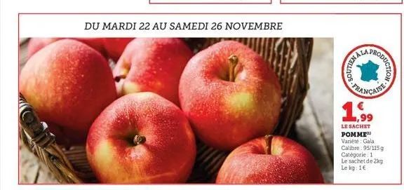 du mardi 22 au samedi 26 novembre  nos  oduction  française  le sachet pomme variété: gala calibre 95/115g catégorie: 1 le sachet de 2kg le kg: 1€ 