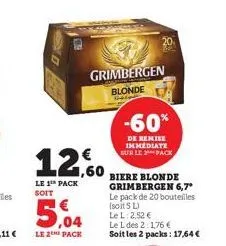 grimbergen blonde  12.60  le 1th pack soit  5.04  le 2 pack  -60%  de remise immediate sur le pack  biere blonde grimbergen 6,7*  le pack de 20 bouteilles (soit 5 l) le l: 2,52 €  le l des 2:1,76 €  s
