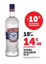 POLIAKO  -10%  DE REMISE IMMEDIATE  15%  14.08  LE PRODUIT VODKA POLIAKOV 37,5* La bouteille de 1 L 