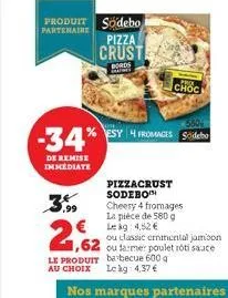 -34%  de remise immediate  3.99  2,62  produit sodebo partenaire pizza crust  bords indies  choc  esy 4 fromages s  pizzacrust sodebo cheery 4 fromages la pièce de 580 g  € leg: 4,52 €  550  ou classi