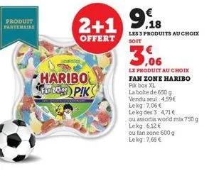 produit partenaire  haribo fan 249) p!k  2+1 9.18  99  les 3 produits au choix  offert  soit  3.06  le produit au choix fan zone haribo pik box xl  la boite de 650 g vendu seul: 4,59€ lekg: 7,06 €  le