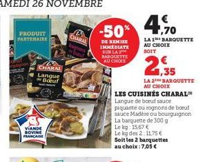 PRODUIT PARTENAIRE  CHARAL Langue  Bouf  MUAT PAGA  VIANDE SOVINE FRANÇAISE  CHARAL  €  -50% 4,90  1,70  DE REMISE IMMEDIATE SUR LA 2 BARQUETTE AU CHOIX  LA 1 BARQUETTE AU CHOIX SOIT  LES CUISINÉS CHA