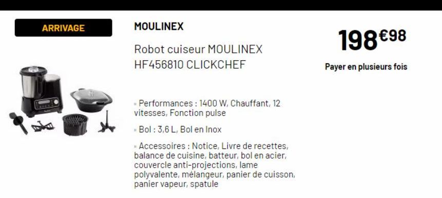 ARRIVAGE  MOULINEX  Robot cuiseur MOULINEX  HF456810 CLICKCHEF  - Performances : 1400 W, Chauffant, 12 vitesses, Fonction pulse  Bol : 3,6 L, Bol en Inox  - Accessoires : Notice, Livre de recettes, ba