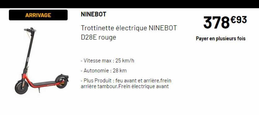 ARRIVAGE  NINEBOT  Trottinette électrique NINEBOT  D28E rouge  - Vitesse max: 25 km/h  W Autonomie : 28 km  - Plus Produit : feu avant et arrière,frein arrière tambour, Frein électrique avant  378 €93