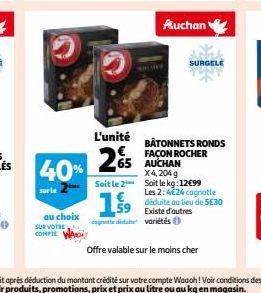 au choix  40%  SUR VOTRE COMPTE  L'unité  25  65 AUCHAN  Auchan  BÂTONNETS RONDS FAÇON ROCHER  X4,204 g  Soit le 2 Soit le kg: 12€99  159  cant dide variétés  SURGELE  Les 2:4€24 cagnotte déduite au l