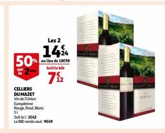 5  rouge, rose, blanc  51  les 2  14% 50%  au lieu de 18€98 soit le bib  sur le  712  celliers du mazet vin de l'union  européenne  soit le 1:1€42  le bib vendu seul :9€49  kam 