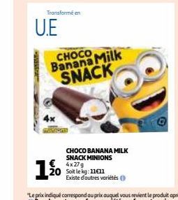 U.E  Transformé en  4x  CHOCO Banana Milk SNACK  CHOCO BANANA MILK SNACK MINIONS  4x 27 g  120:11  Existe d'autres variétés (  0 