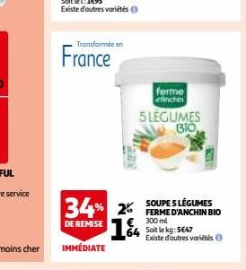 Transformée en  France  34% 2  DE REMISE  IMMÉDIATE  ferme  nchin  5 LEGUMES BIO  SOUPE 5 LÉGUMES FERME D'ANCHIN BIO 300 ml 64 Soit le kg: 5647 Existe d'autres variétés 