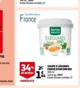 transformée en  france  34% 2  de remise  immédiate  ferme  nchin  5 legumes bio  soupe 5 légumes ferme d'anchin bio 300 ml 64 soit le kg: 5647 existe d'autres variétés 