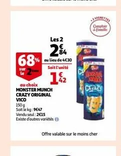 les 2  24 68% au lieu de 4€30  sur  soit l'unité  1%2  au choix monster munch crazy original  vico  150 g  soit le kg:9€47  vendu seul: 2€15  existe d'autres variétés  -2 vignettes  comptoir de famill