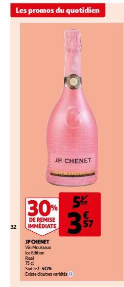 Les promos du quotidien  32  JP. CHENET  30%  DE REMISE IMMÉDIATE  JP CHENET Vin Mousseux Ice Edition  Rosé  75 cl  Soit le l: 4€76  Existe d'autres variétés  5%  3  57  